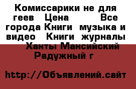 Комиссарики не для геев › Цена ­ 200 - Все города Книги, музыка и видео » Книги, журналы   . Ханты-Мансийский,Радужный г.